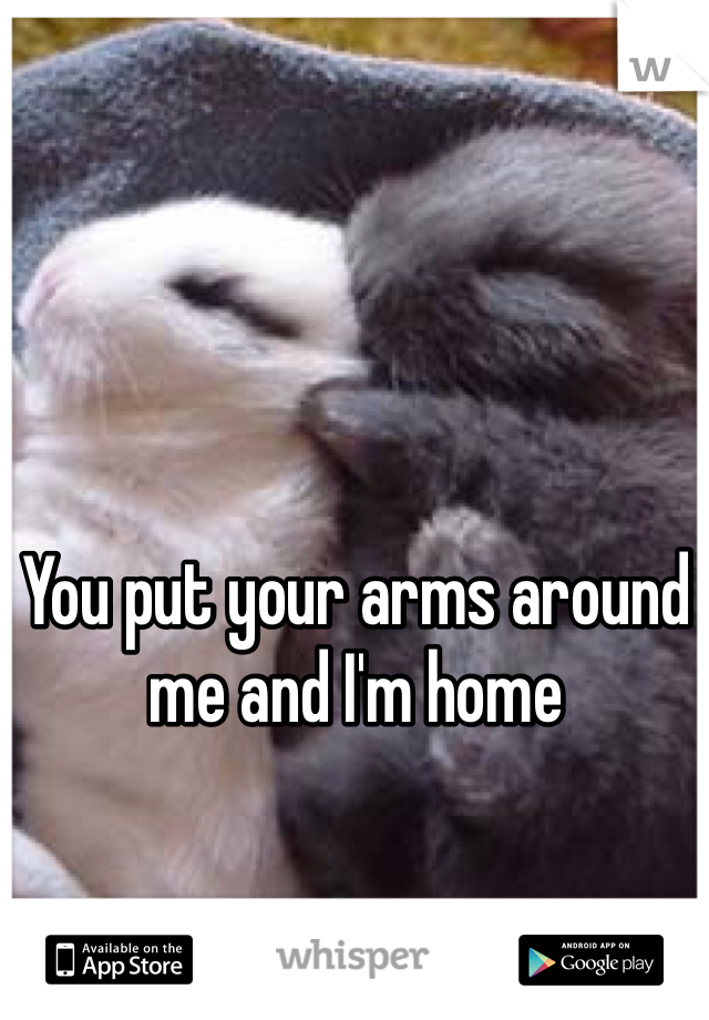You put your arms around me and I'm home
