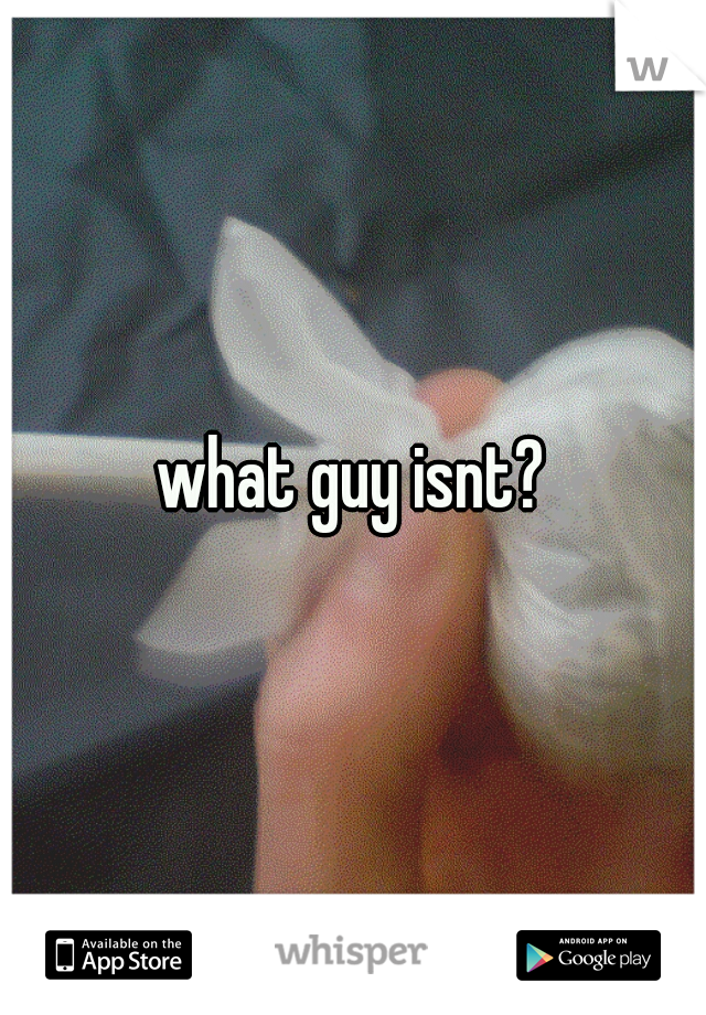 what guy isnt?