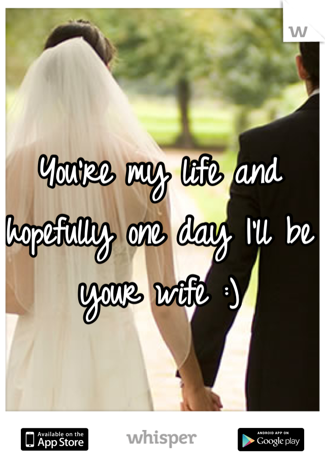 You're my life and hopefully one day I'll be your wife :)