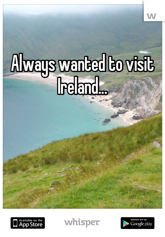 Always wanted to visit Ireland...