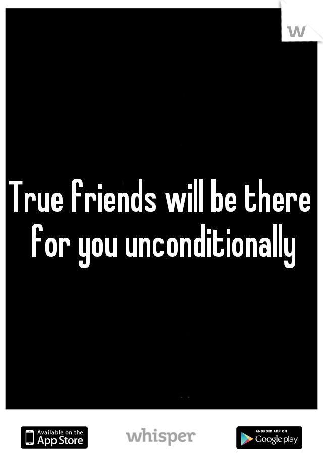 True friends will be there for you unconditionally