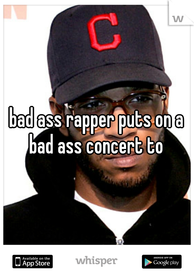 bad ass rapper puts on a bad ass concert to 