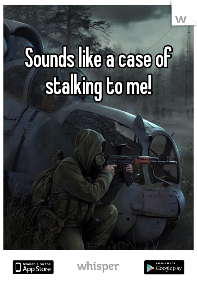 Sounds like a case of stalking to me!
