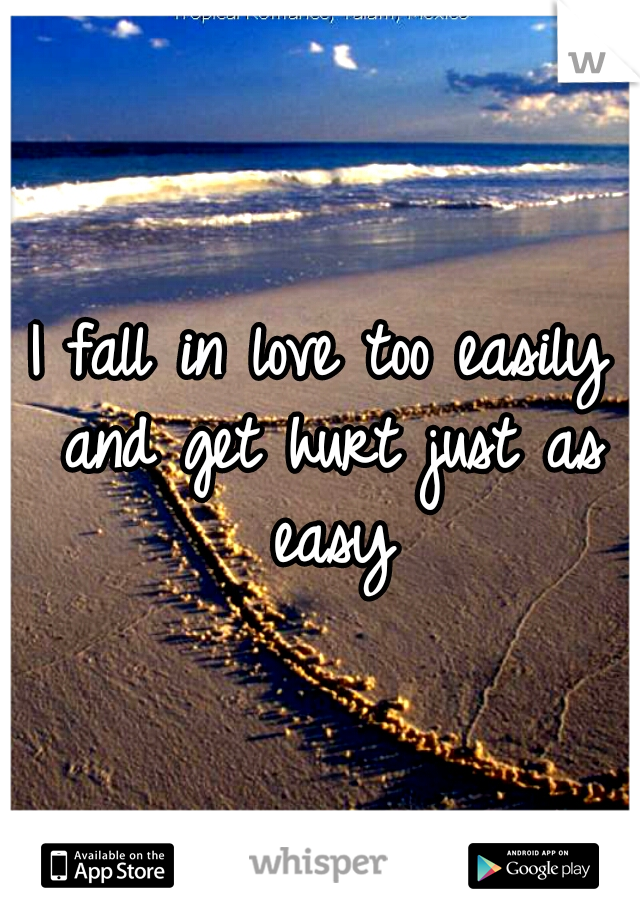 I fall in love too easily and get hurt just as easy