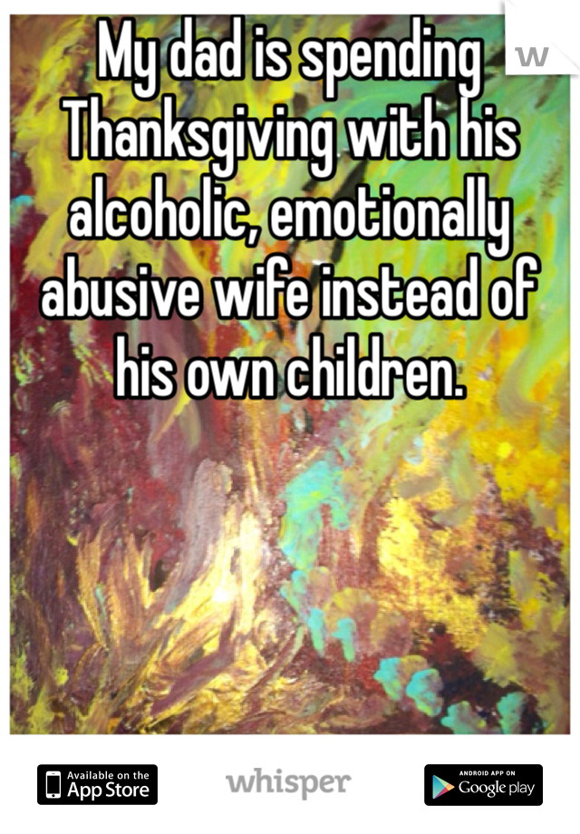 My dad is spending Thanksgiving with his alcoholic, emotionally abusive wife instead of his own children.