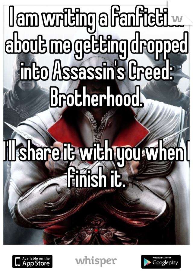 I am writing a fanfiction about me getting dropped into Assassin's Creed: Brotherhood.

I'll share it with you when I finish it.
