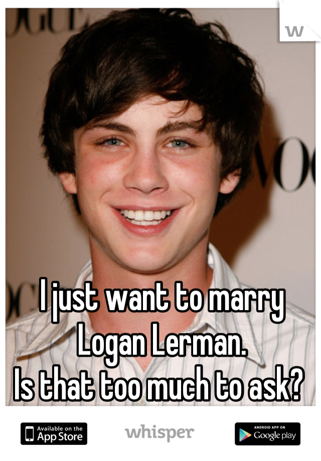 I just want to marry Logan Lerman. 
Is that too much to ask? 
