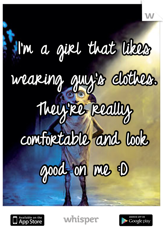 I'm a girl that likes wearing guy's clothes. They're really comfortable and look good on me :D