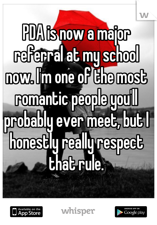 PDA is now a major referral at my school now. I'm one of the most romantic people you'll probably ever meet, but I honestly really respect that rule.