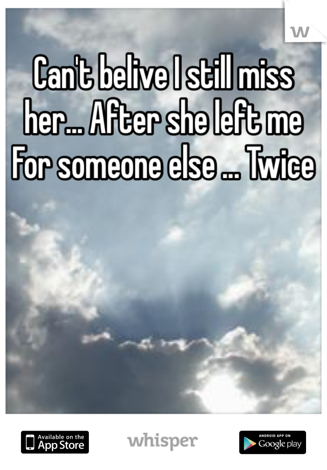 Can't belive I still miss her... After she left me
For someone else ... Twice 