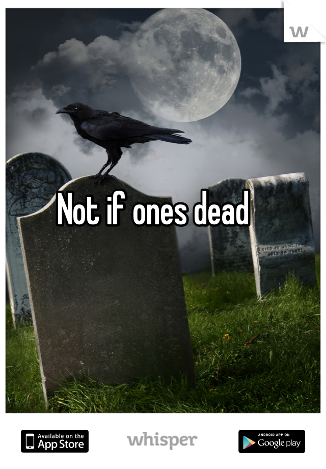 Not if ones dead