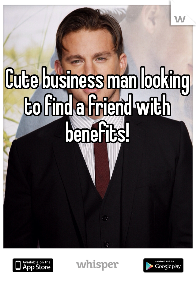 Cute business man looking to find a friend with benefits!