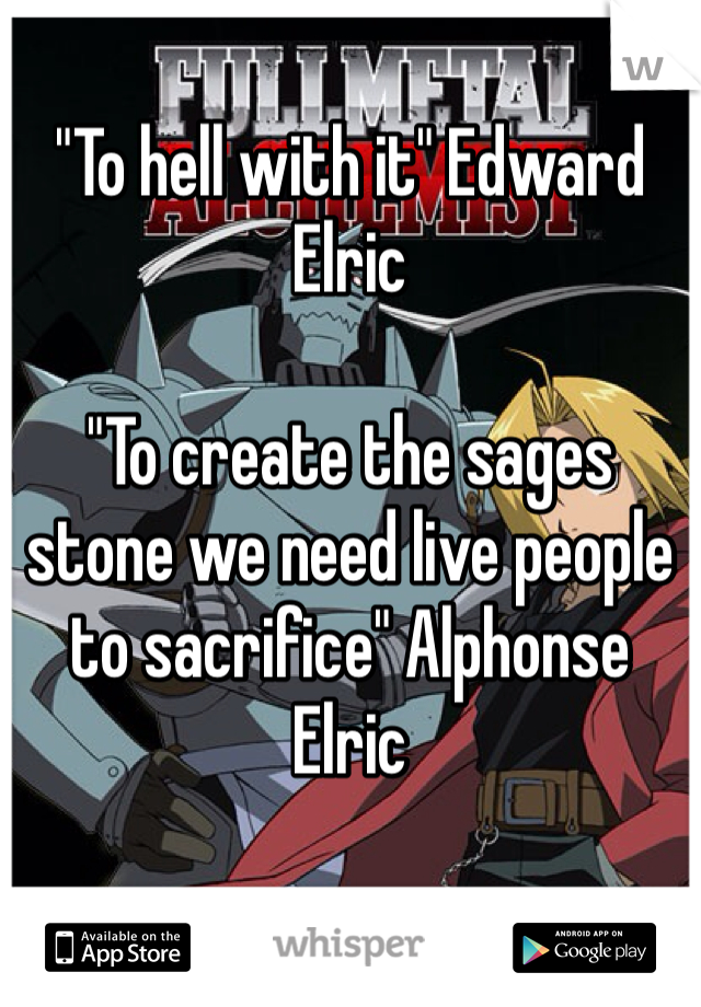 "To hell with it" Edward Elric 

"To create the sages stone we need live people to sacrifice" Alphonse Elric 