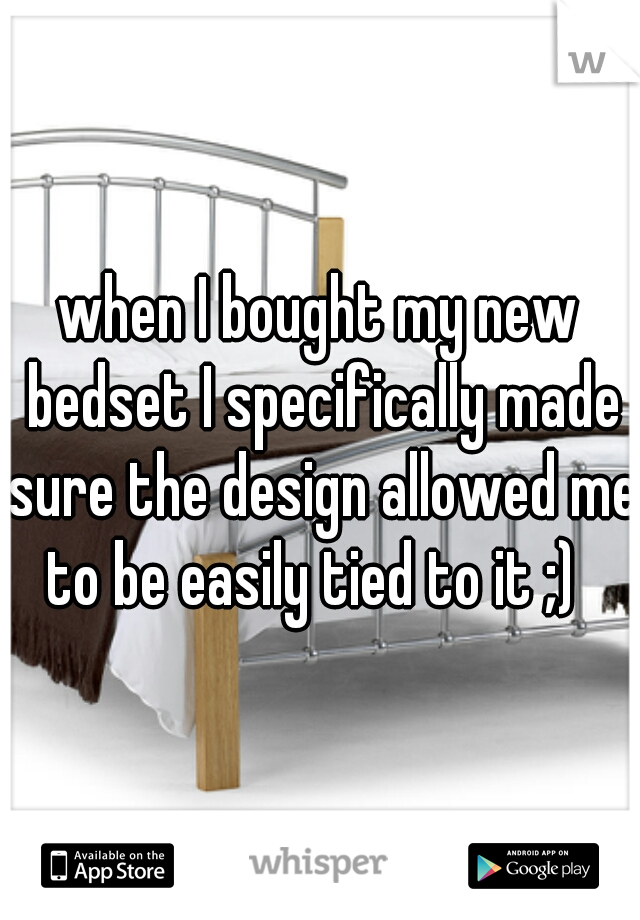 when I bought my new bedset I specifically made sure the design allowed me to be easily tied to it ;)  