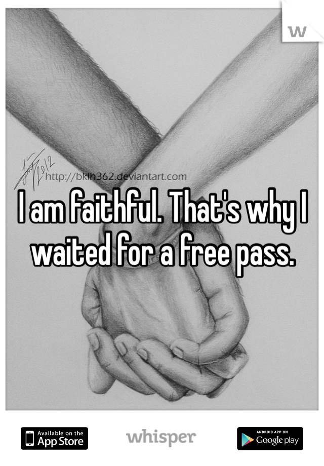 I am faithful. That's why I waited for a free pass.
