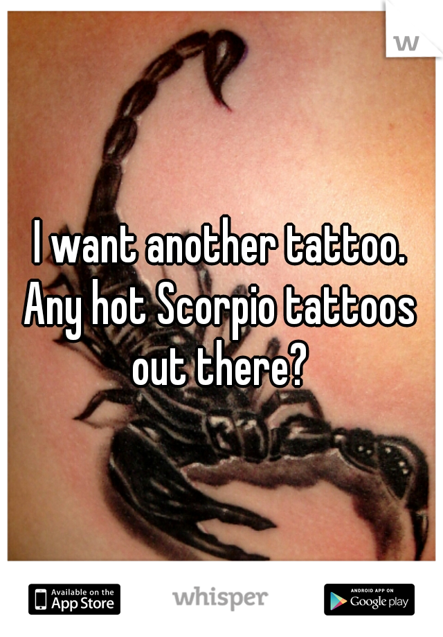 I want another tattoo.
Any hot Scorpio tattoos out there? 