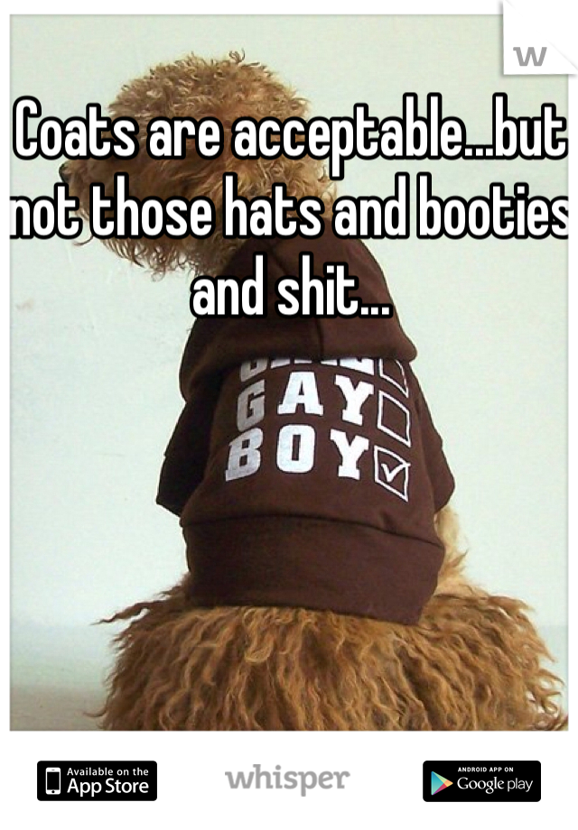 Coats are acceptable...but not those hats and booties and shit...