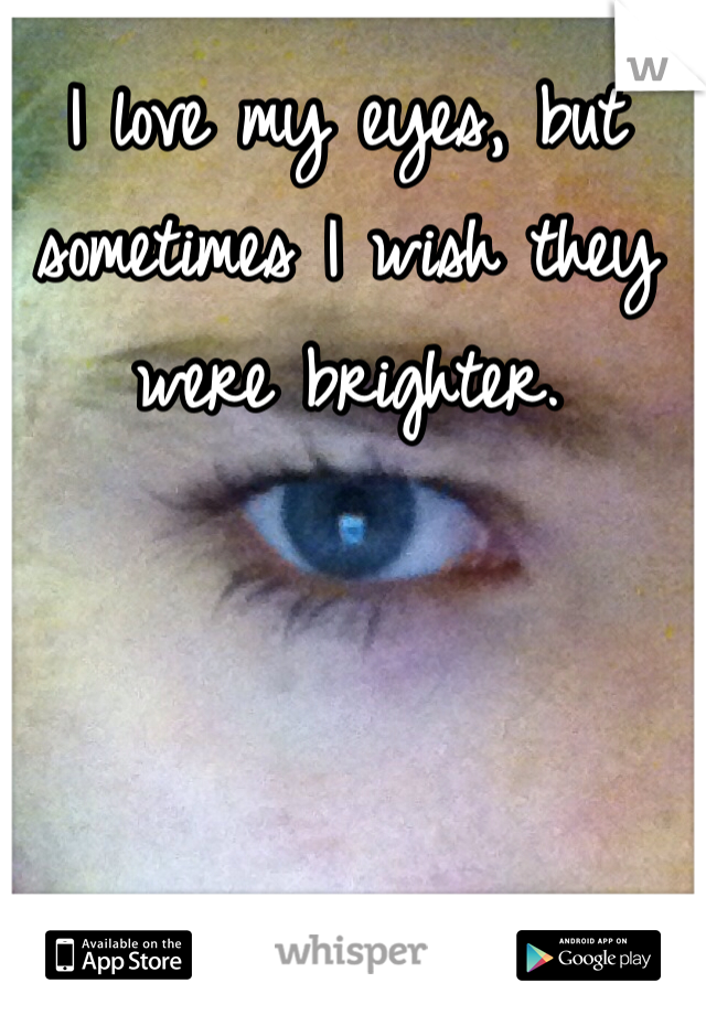 I love my eyes, but sometimes I wish they were brighter.