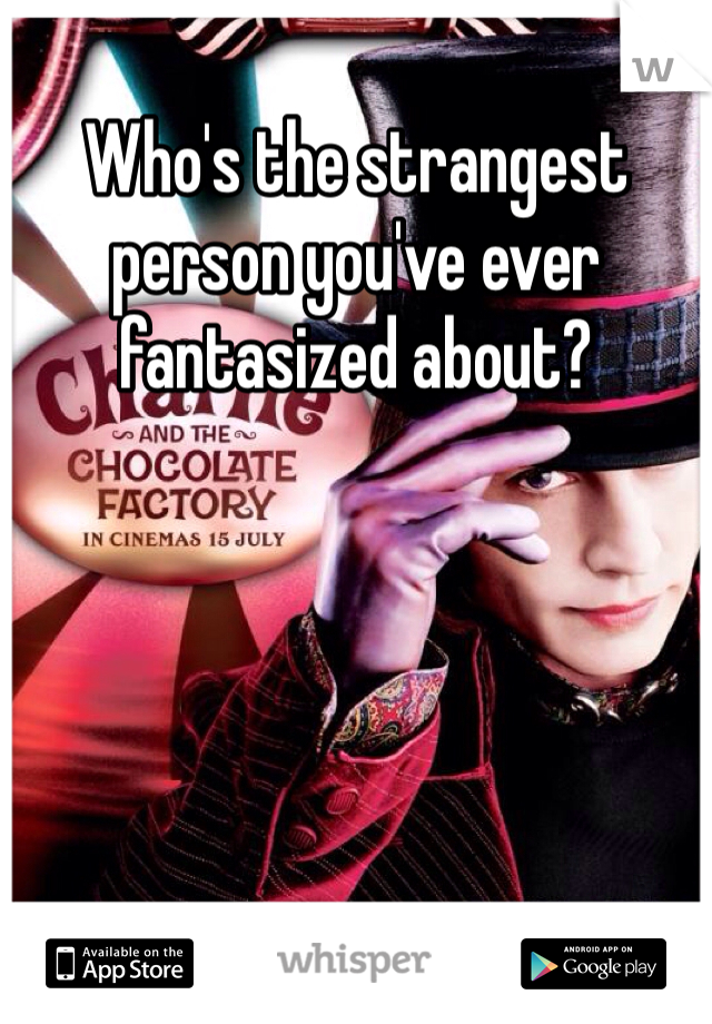 Who's the strangest person you've ever fantasized about? 