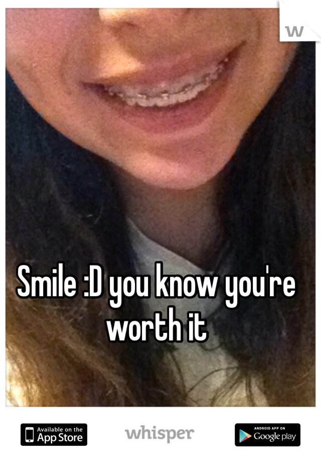 Smile :D you know you're worth it