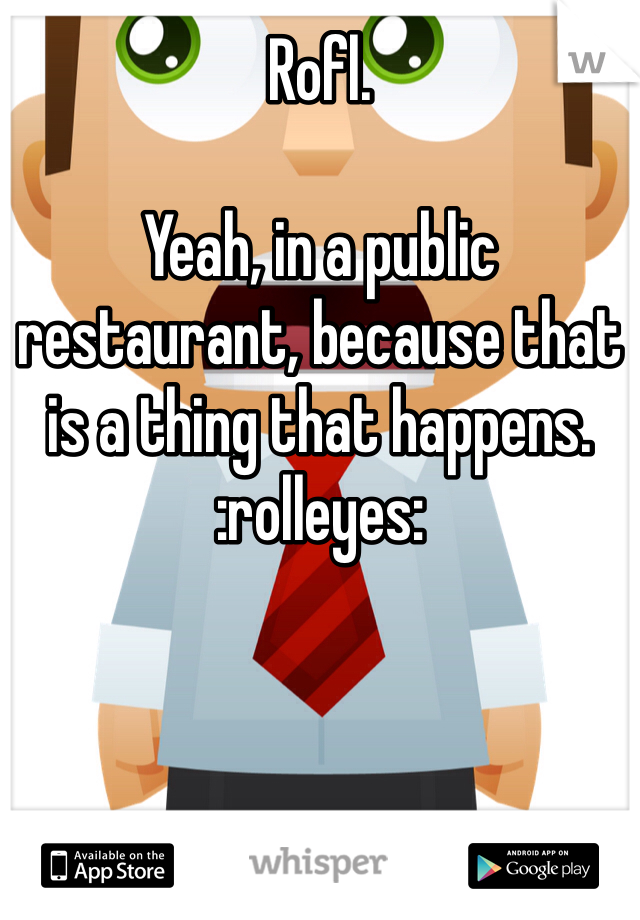 Rofl. 

Yeah, in a public restaurant, because that is a thing that happens. 
:rolleyes:

