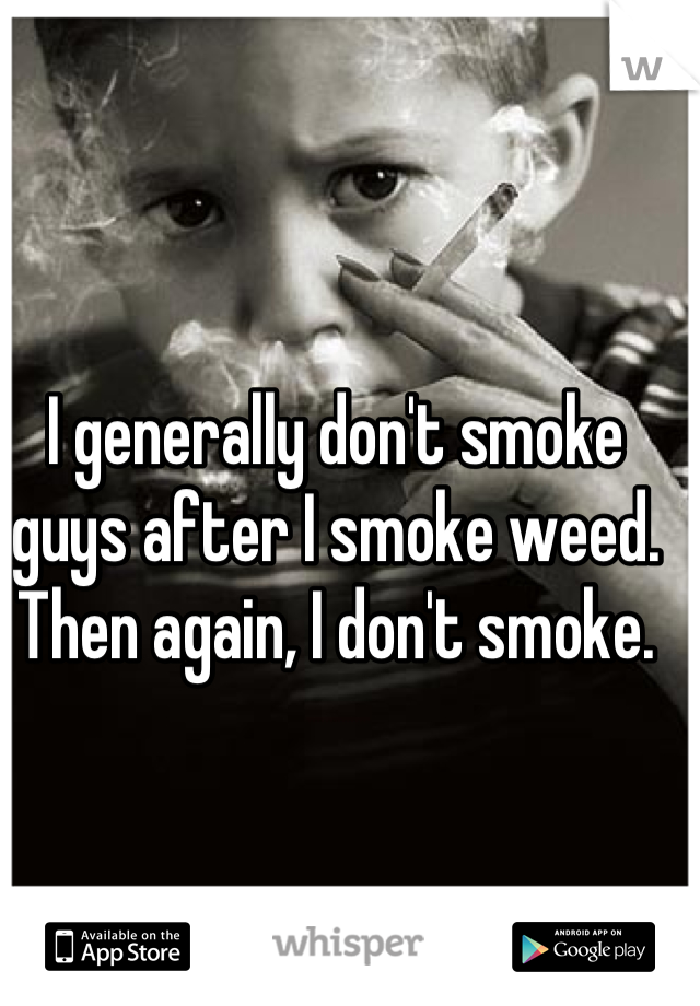 I generally don't smoke guys after I smoke weed.
Then again, I don't smoke.