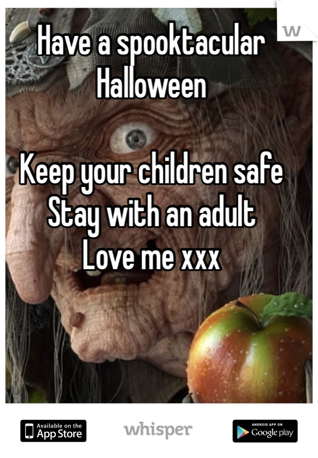 Have a spooktacular 
Halloween 

Keep your children safe
Stay with an adult 
Love me xxx