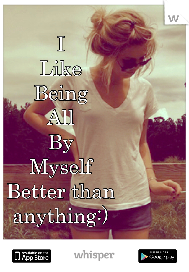 I 
Like 
Being 
All 
By 
Myself 
Better than anything:)
