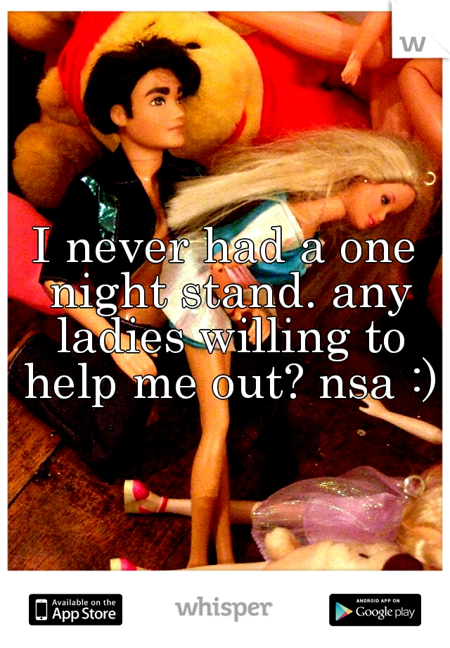 I never had a one night stand. any ladies willing to help me out? nsa :)