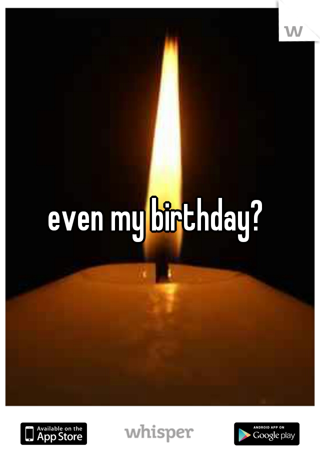 even my birthday? 