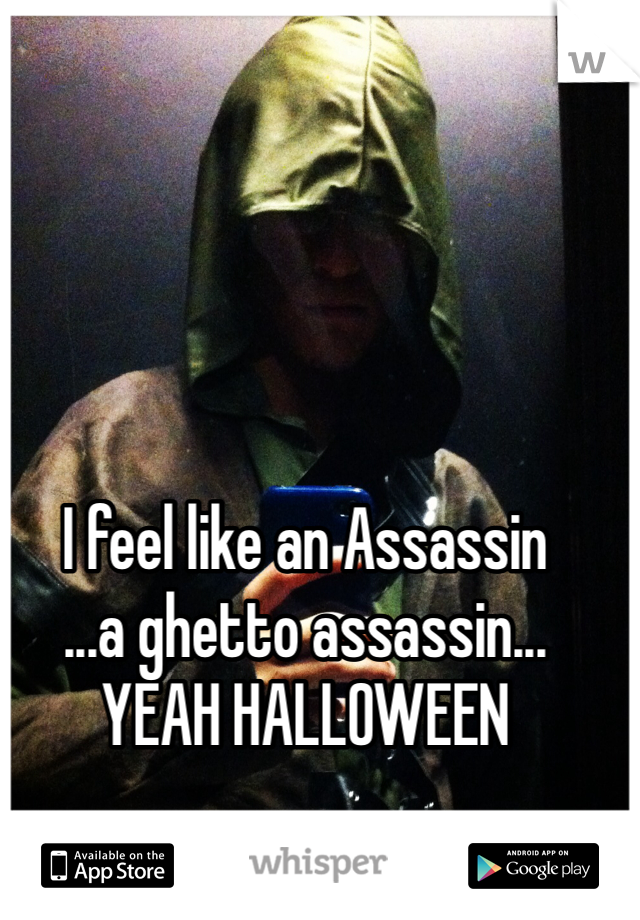 I feel like an Assassin
...a ghetto assassin...
YEAH HALLOWEEN
