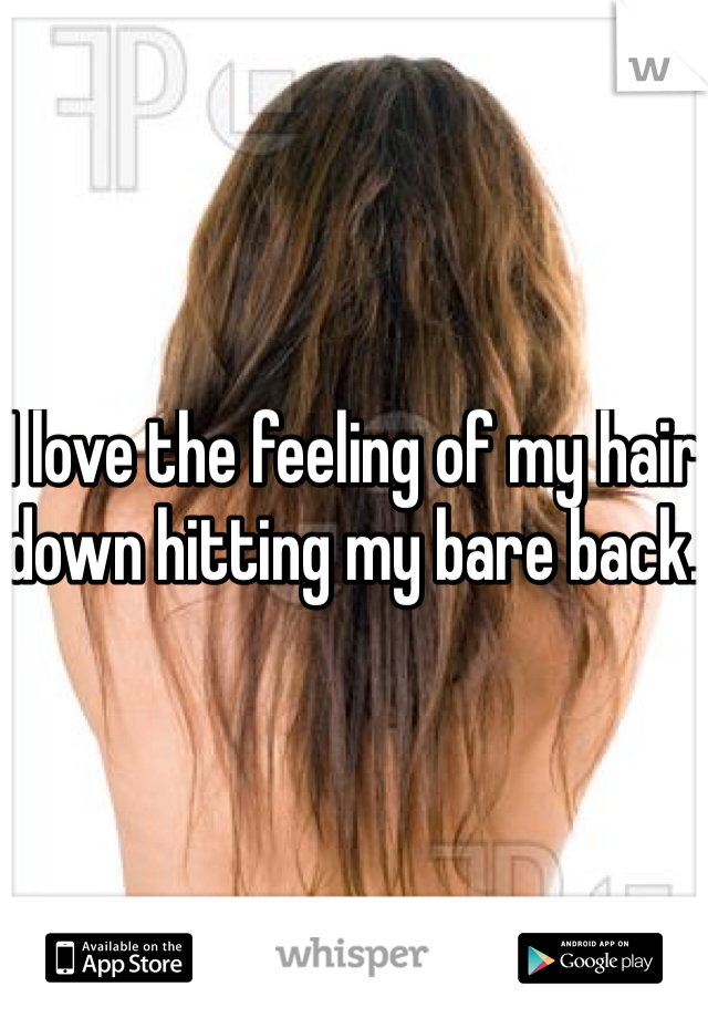 I love the feeling of my hair down hitting my bare back. 