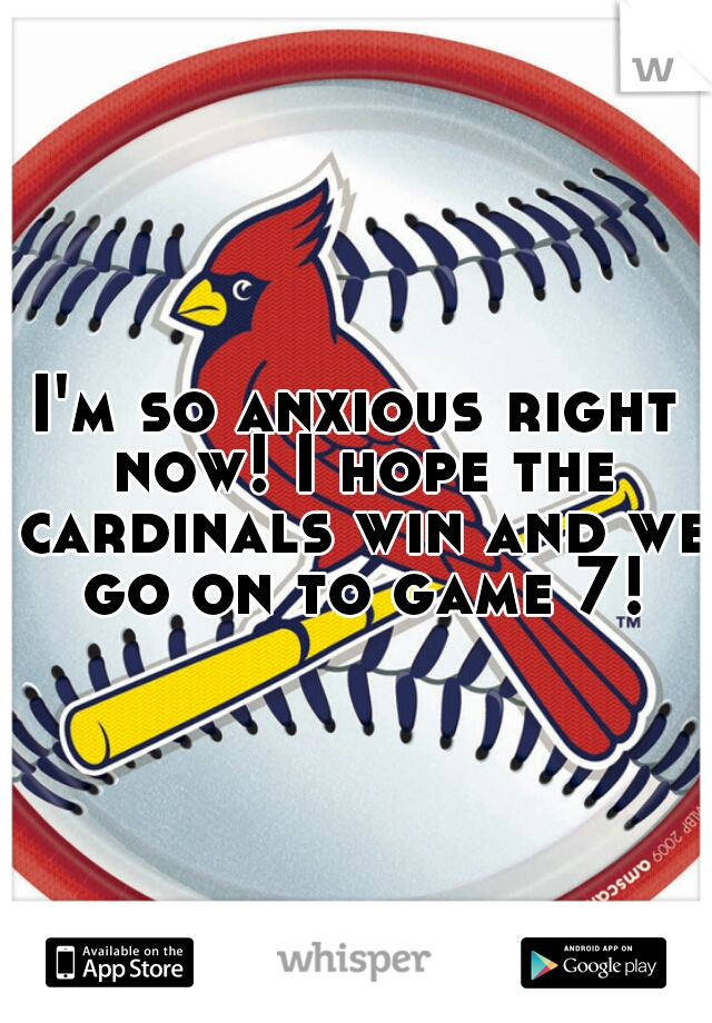 I'm so anxious right now! I hope the cardinals win and we go on to game 7!