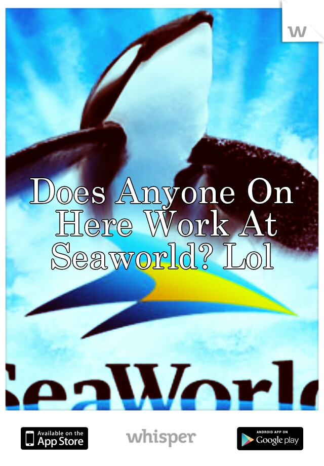 Does Anyone On Here Work At Seaworld? Lol 