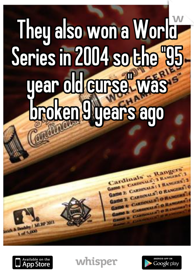 They also won a World Series in 2004 so the "95 year old curse" was broken 9 years ago