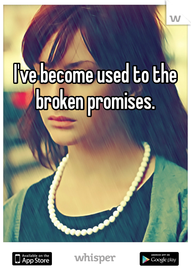 I've become used to the broken promises. 