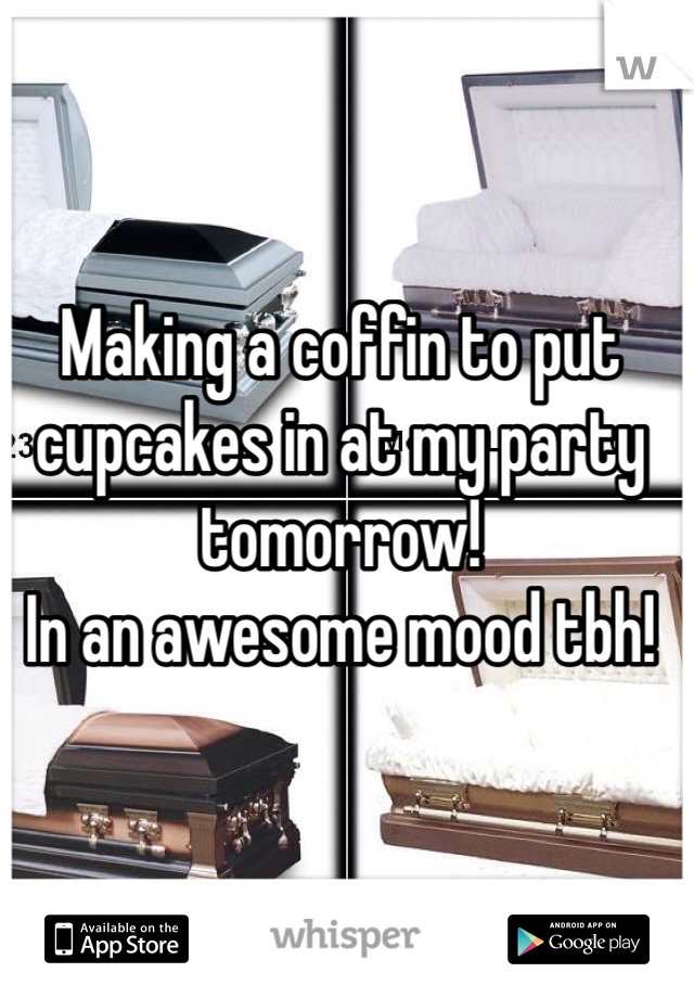 Making a coffin to put cupcakes in at my party tomorrow! 
In an awesome mood tbh! 
