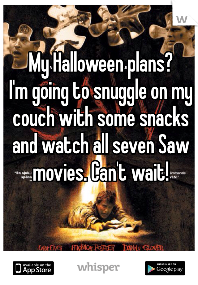 My Halloween plans? 
I'm going to snuggle on my couch with some snacks and watch all seven Saw movies. Can't wait! 