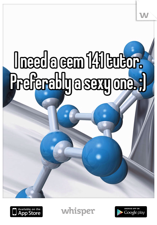 I need a cem 141 tutor. Preferably a sexy one. ;)