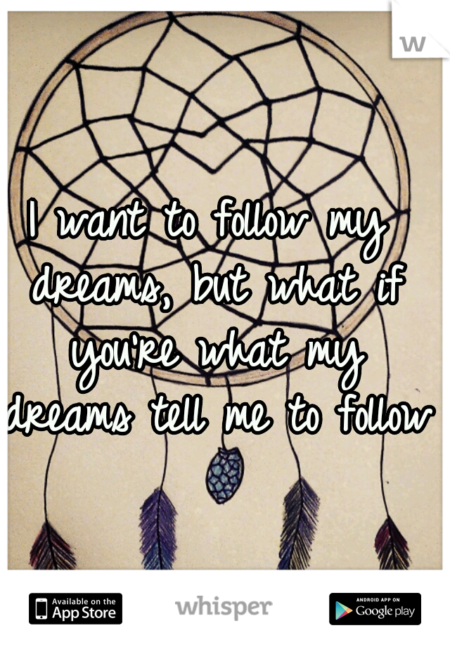 I want to follow my dreams, but what if you're what my dreams tell me to follow?