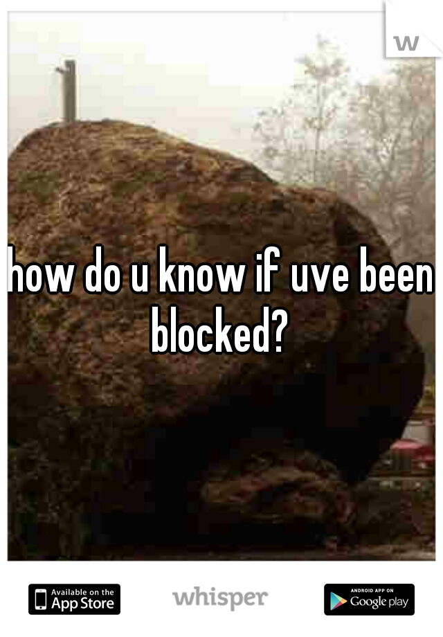 how do u know if uve been blocked? 
