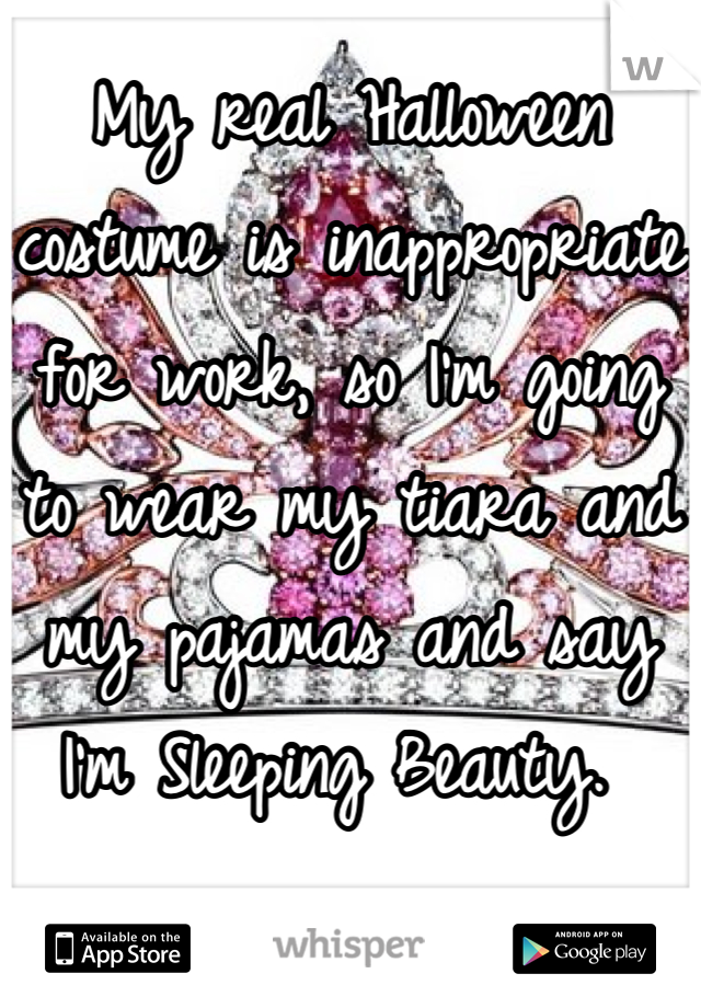 My real Halloween costume is inappropriate for work, so I'm going to wear my tiara and my pajamas and say I'm Sleeping Beauty. 