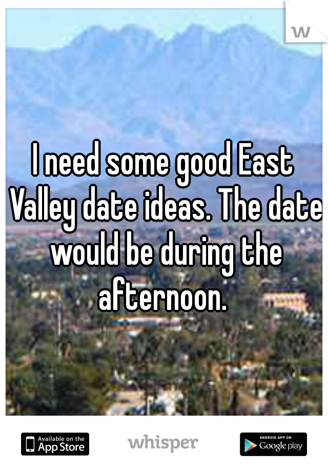 I need some good East Valley date ideas. The date would be during the afternoon. 