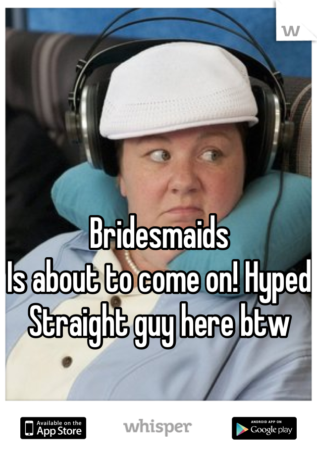 Bridesmaids 
Is about to come on! Hyped
Straight guy here btw