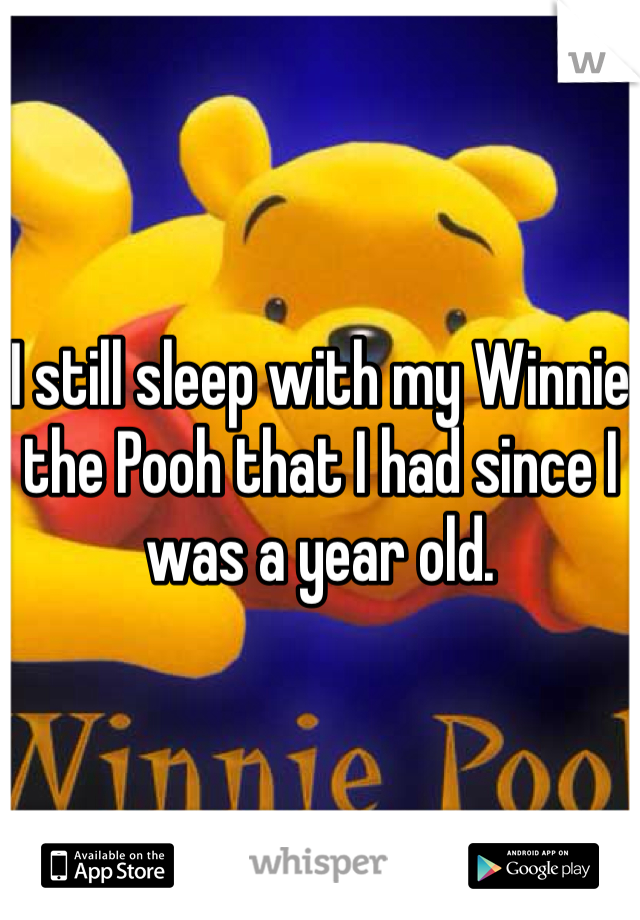 I still sleep with my Winnie the Pooh that I had since I was a year old.