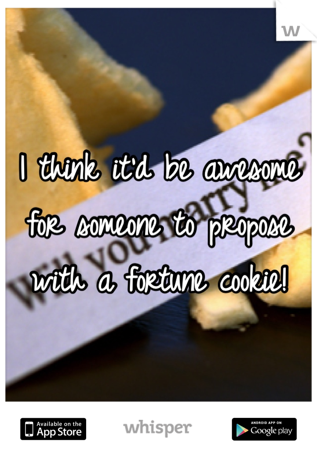 I think it'd be awesome for someone to propose with a fortune cookie!