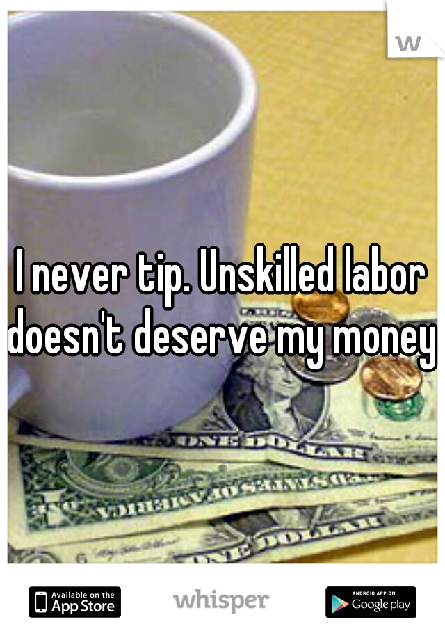 I never tip. Unskilled labor doesn't deserve my money.