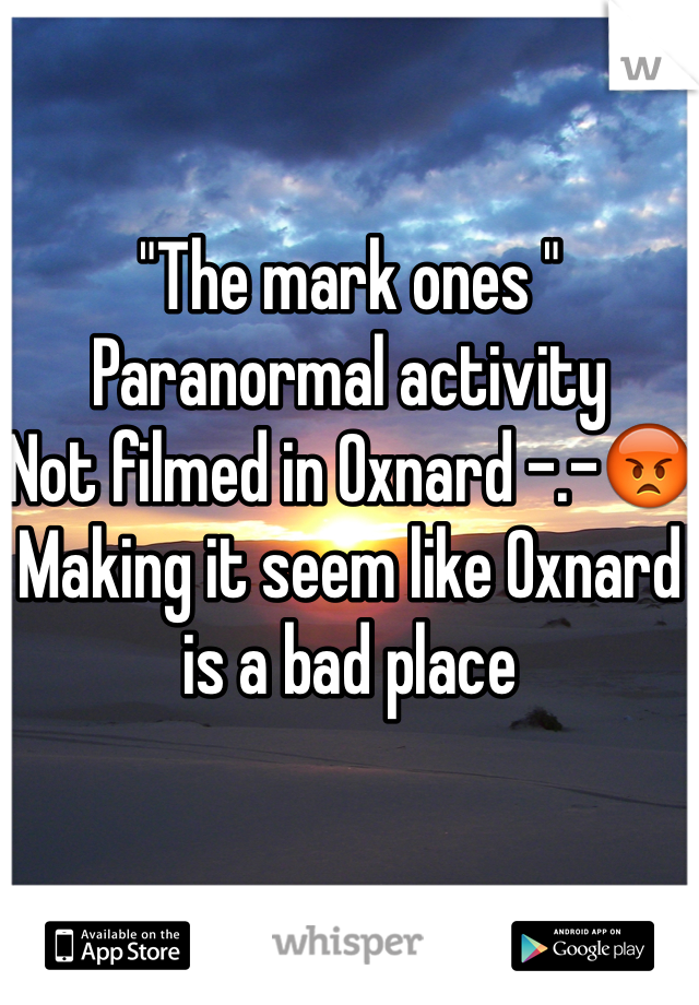 "The mark ones "
Paranormal activity 
Not filmed in Oxnard -.-😡
Making it seem like Oxnard is a bad place