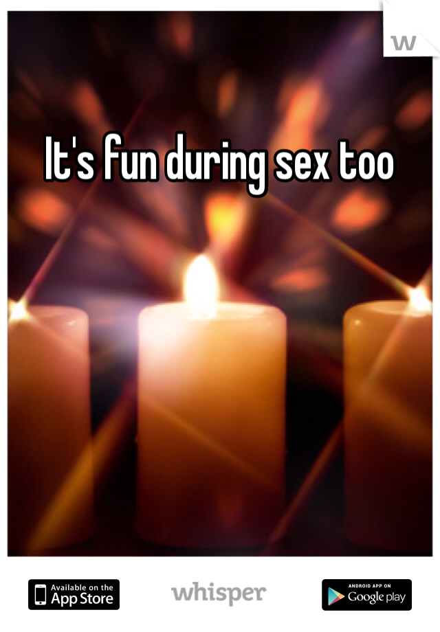 It's fun during sex too 