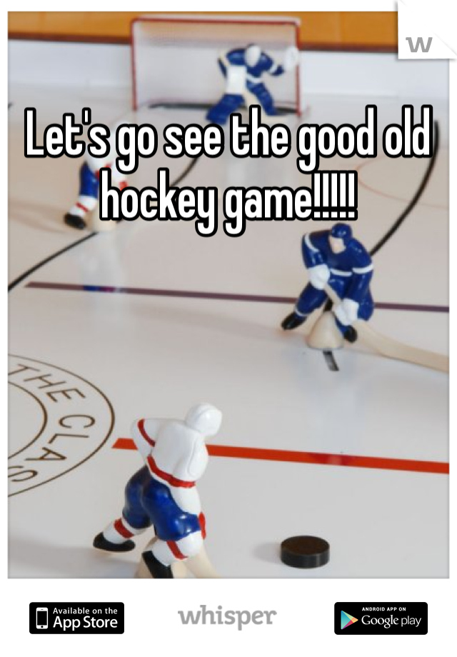 Let's go see the good old hockey game!!!!!